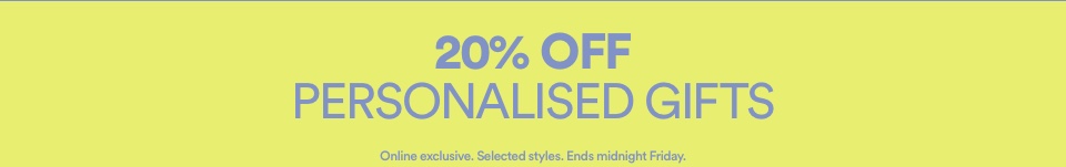 20% Off Personalised Gifts. Click To Shop. Online Exclusive. Selected Styles. Ends Midnight Friday