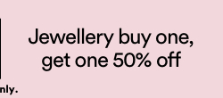 Jewellery buy one get one 50% off. | T&Cs Apply.