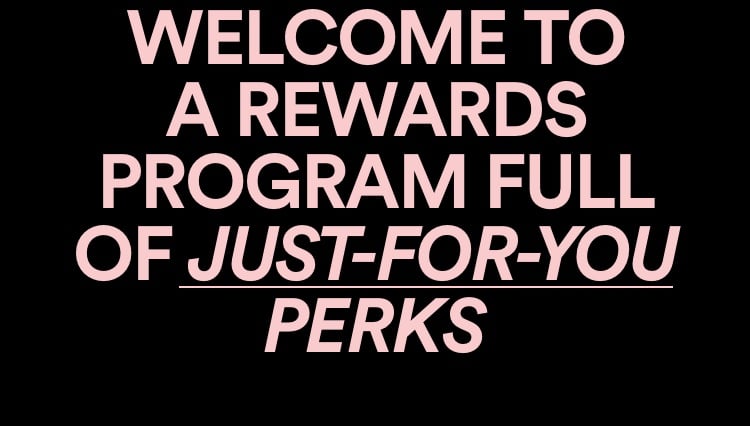 Welcome to a rewards programs full of just-for-you perks.