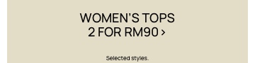 Women's Tops 2 For RM90. Selected Styles. Click To Shop Women's Tops.