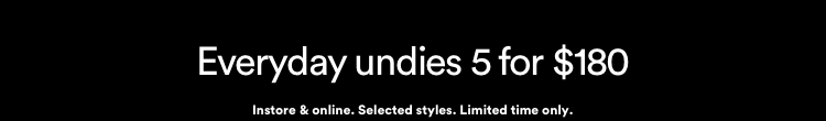 Everyday undies 5 for $180. Click to Shop. | Instore and online. Selected styles. Limited time only.