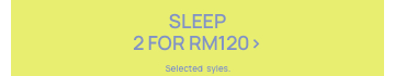 Sleep 2 for RM120. Selected styles. Click to Shop.